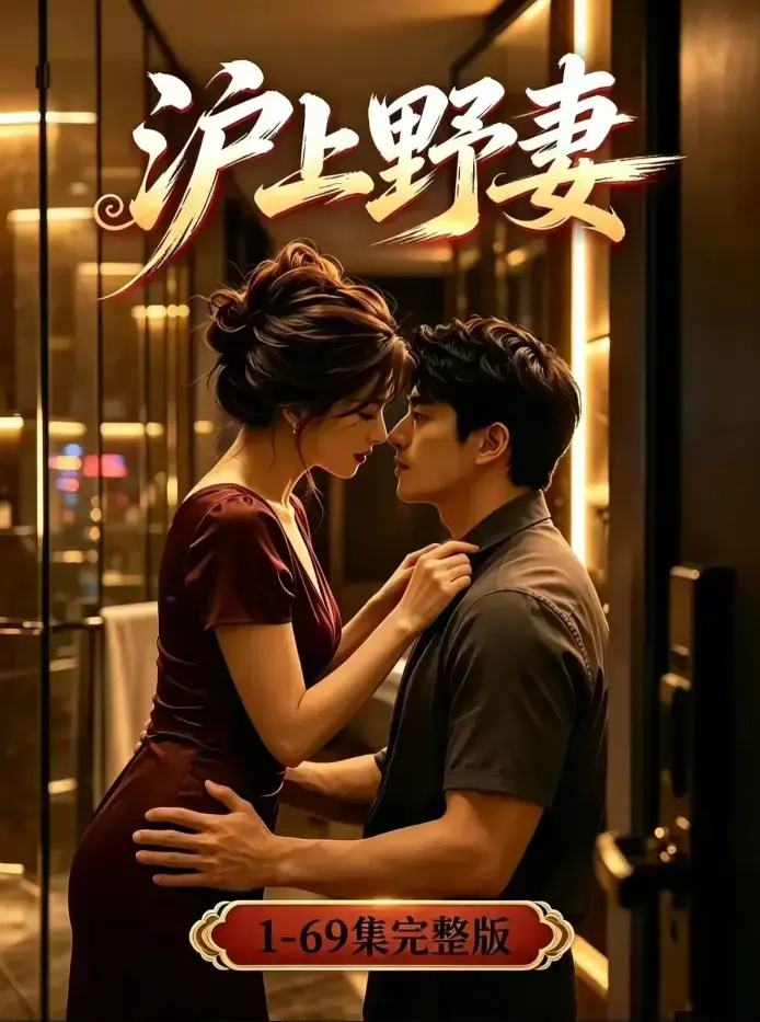 《沪上野妻》未删减全集4K蓝光完整版-黄果短剧都市逆袭男频爽剧全程高能-沪上野妻高清典藏版免费在线观看